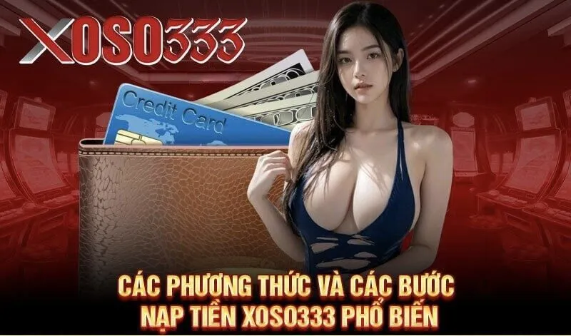 Các phương thức và các bước nạp tiền XOSO333 phổ biến