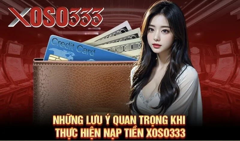 Những lưu ý quan trọng khi thực hiện Nạp tiền XOSO333