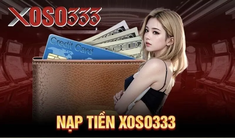 Nạp Tiền XOSO333 – Thao Tác Nạp Nhanh Chóng Tại XOSO333