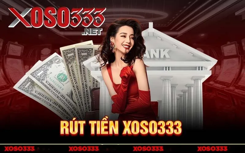 Rút Tiền XOSO333 – Rút Cược An Toàn Tốc Độ Tại XOSO333